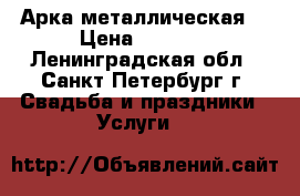 Арка металлическая  › Цена ­ 2 000 - Ленинградская обл., Санкт-Петербург г. Свадьба и праздники » Услуги   
